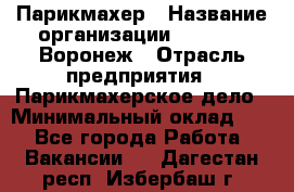 Парикмахер › Название организации ­ Boy Cut Воронеж › Отрасль предприятия ­ Парикмахерское дело › Минимальный оклад ­ 1 - Все города Работа » Вакансии   . Дагестан респ.,Избербаш г.